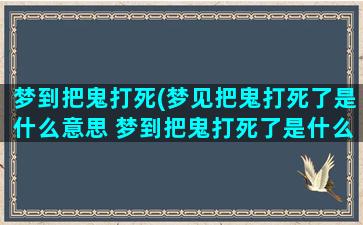 梦到把鬼打死(梦见把鬼打死了是什么意思 梦到把鬼打死了是什么预兆)